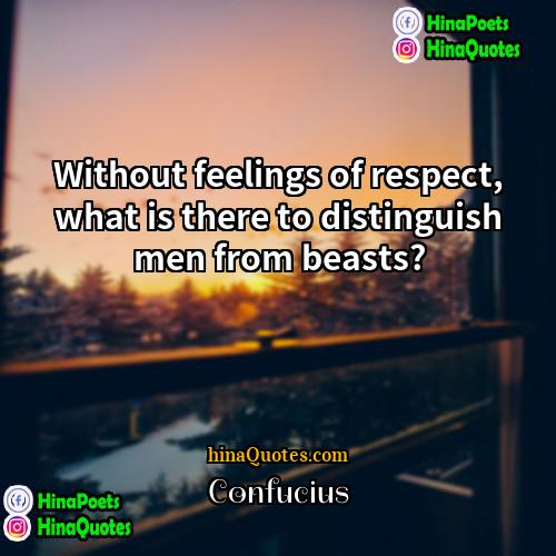 Confucius Quotes | Without feelings of respect, what is there